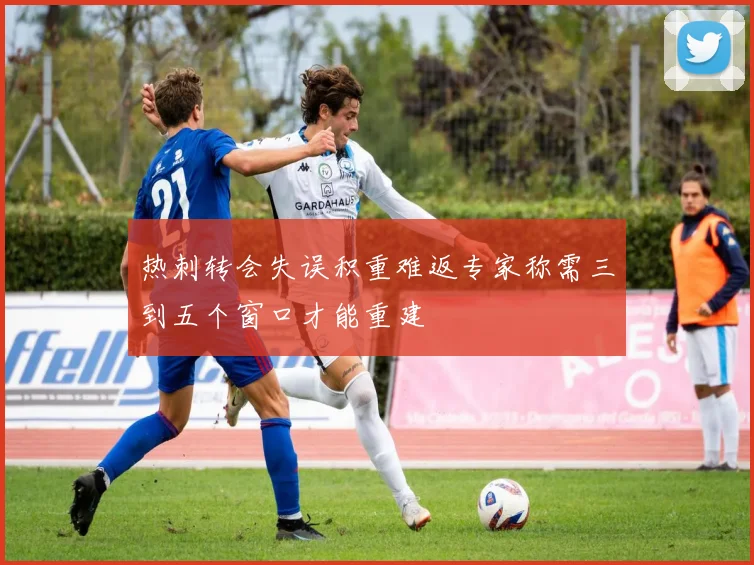 热刺转会失误积重难返专家称需三到五个窗口才能重建