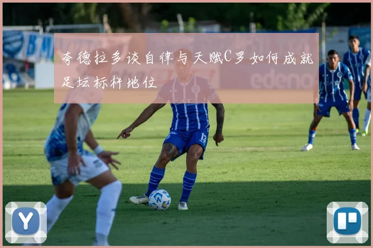 夸德拉多谈自律与天赋C罗如何成就足坛标杆地位