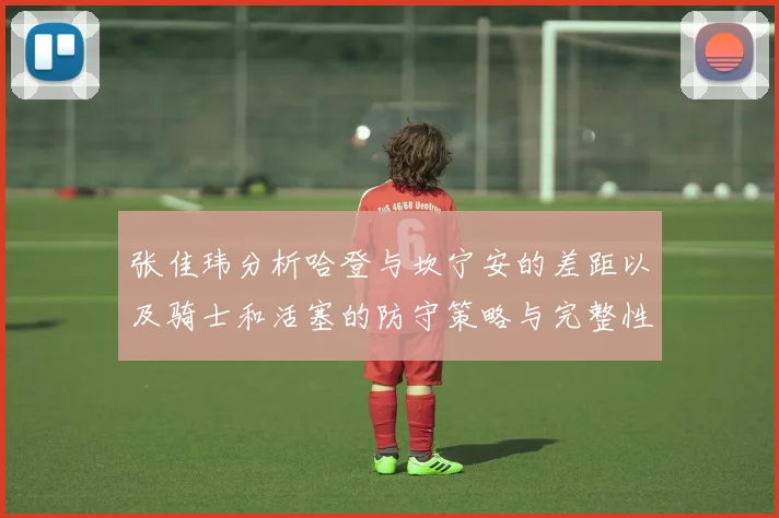 张佳玮分析哈登与坎宁安的差距以及骑士和活塞的防守策略与完整性