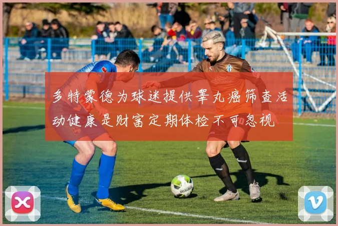 多特蒙德为球迷提供睾丸癌筛查活动健康是财富定期体检不可忽视