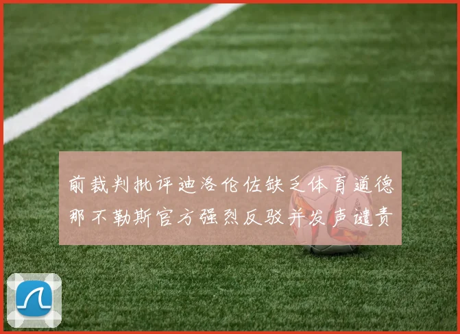 前裁判批评迪洛伦佐缺乏体育道德那不勒斯官方强烈反驳并发声谴责