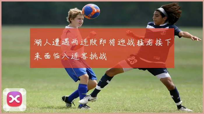 湖人遭遇两连败即将迎战猛龙接下来面临八连客挑战