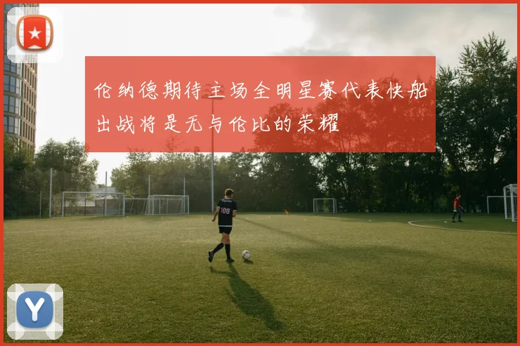 伦纳德期待主场全明星赛代表快船出战将是无与伦比的荣耀