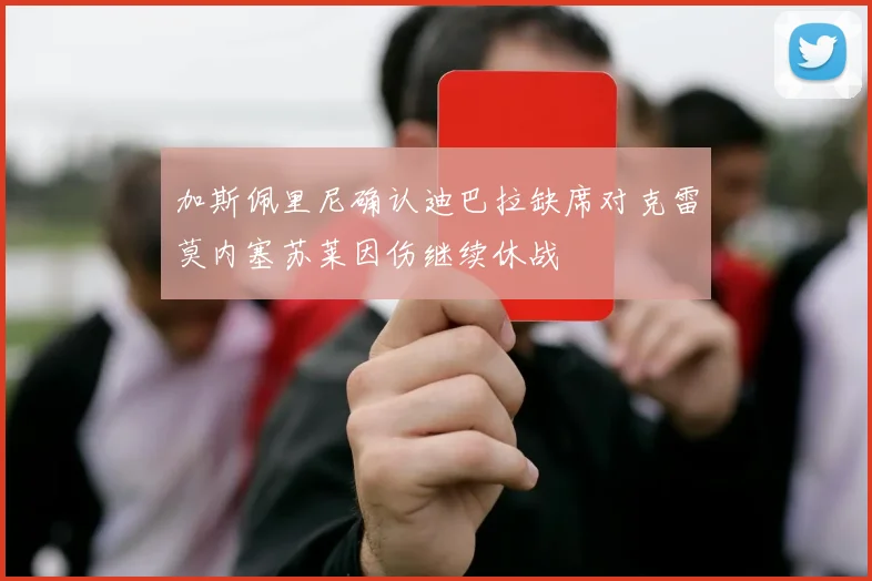 加斯佩里尼确认迪巴拉缺席对克雷莫内塞苏莱因伤继续休战