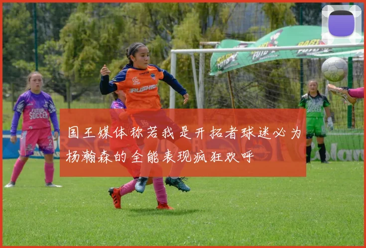 国王媒体称若我是开拓者球迷必为杨瀚森的全能表现疯狂欢呼