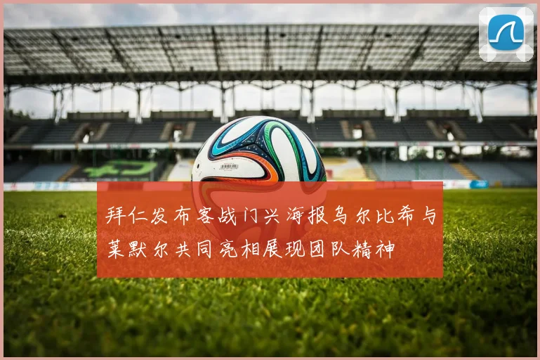 拜仁发布客战门兴海报乌尔比希与莱默尔共同亮相展现团队精神
