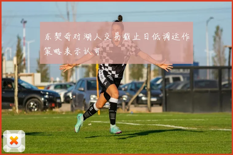 东契奇对湖人交易截止日低调运作策略表示认可