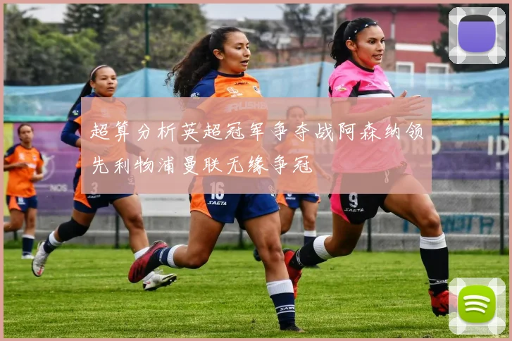 超算分析英超冠军争夺战阿森纳领先利物浦曼联无缘争冠