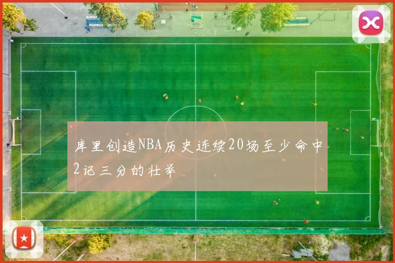库里创造NBA历史连续20场至少命中2记三分的壮举