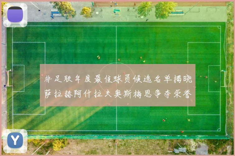 非足联年度最佳球员候选名单揭晓萨拉赫阿什拉夫奥斯梅恩争夺荣誉