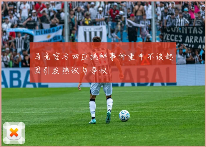 马竞官方回应挑衅事件重申不谈起因引发热议与争议